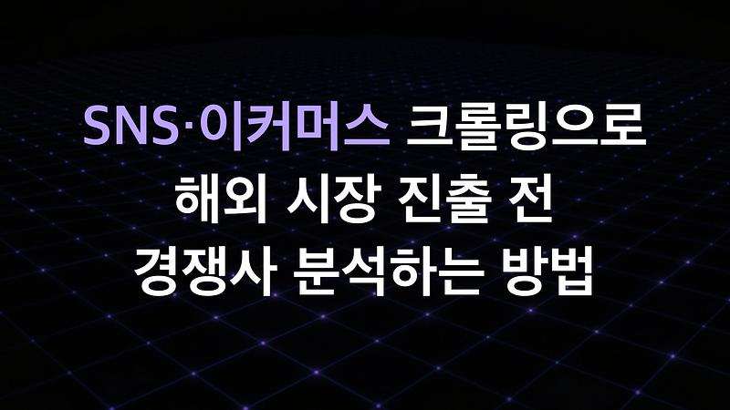 SNS·이커머스 크롤링으로 해외 시장 진출 전 경쟁사 분석하는 방법
