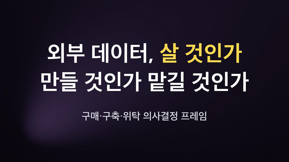 외부 데이터, 살 것인가 만들 것인가 맡길 것인가 — 구매·구축·위탁 의사결정 프레임